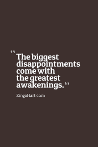 The biggest disappointments come with the greatest awakenings.