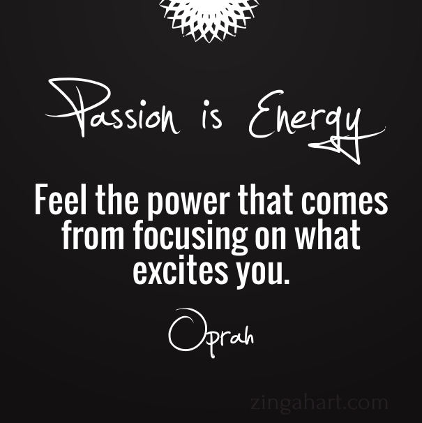 passion is energy feel the power that comes from focusing on what excites you oprah